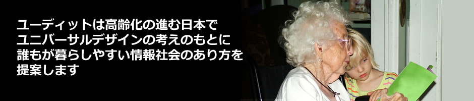 ユーディットは高齢化の進む日本で、ユニバーサルデザインの考えのもとに、誰もが暮らしやすい情報社会のあり方を提案します